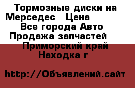 Тормозные диски на Мерседес › Цена ­ 3 000 - Все города Авто » Продажа запчастей   . Приморский край,Находка г.